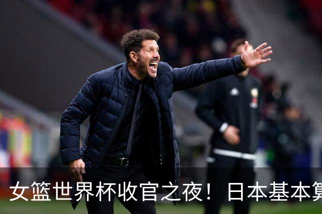 女篮世界杯收官之夜！日本基本算分回家，中国女篮冲第2暗藏小算盘