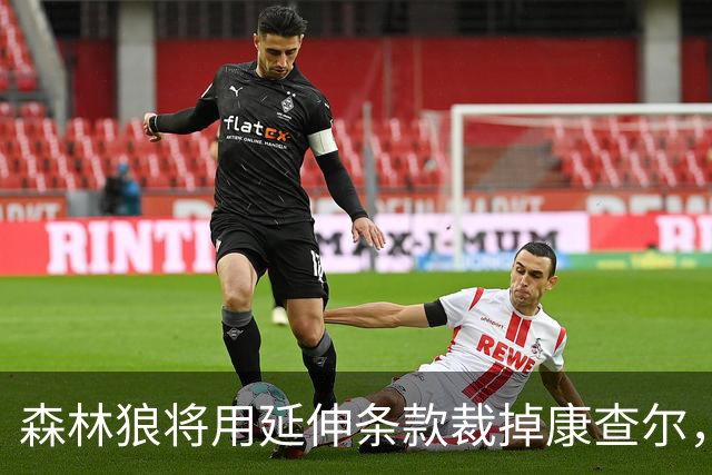 森林狼将用延伸条款裁掉康查尔，9月1日早5点成完全自由球员