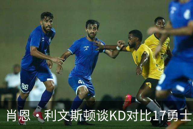 肖恩·利文斯顿谈KD对比17勇士和新季76人：得在球场上见真章