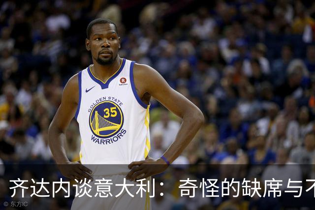 齐达内谈意大利：奇怪的缺席与不屈的精神