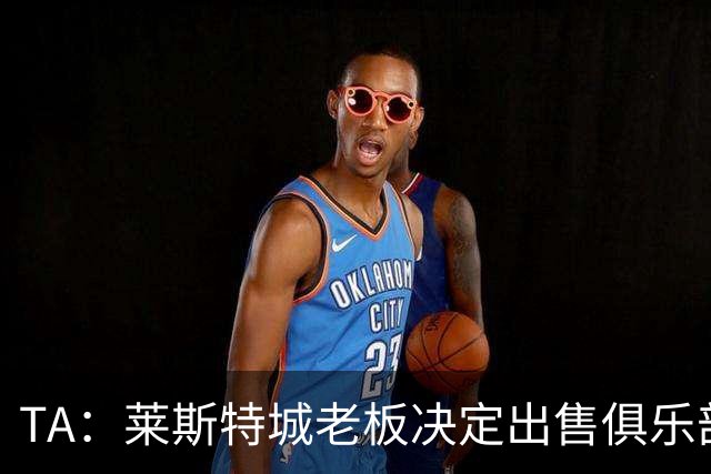 TA：莱斯特城老板决定出售俱乐部，整体资产要价约2.22亿镑